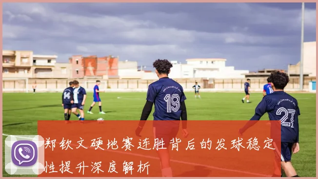 郑钦文硬地赛连胜背后的发球稳定性提升深度解析