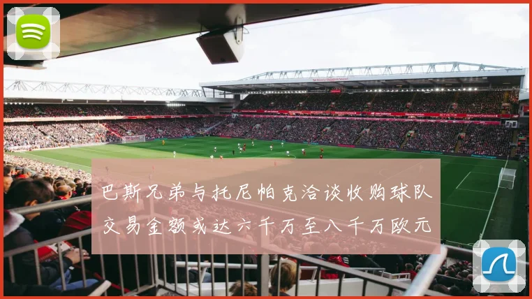 巴斯兄弟与托尼帕克洽谈收购球队交易金额或达六千万至八千万欧元